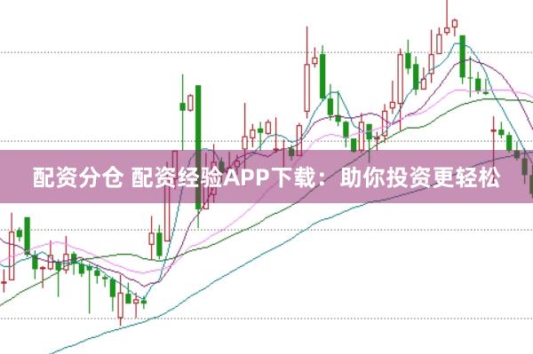 配资分仓 配资经验APP下载：助你投资更轻松