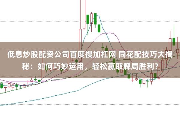 低息炒股配资公司百度搜加杠网 同花配技巧大揭秘：如何巧妙运用，轻松赢取牌局胜利？