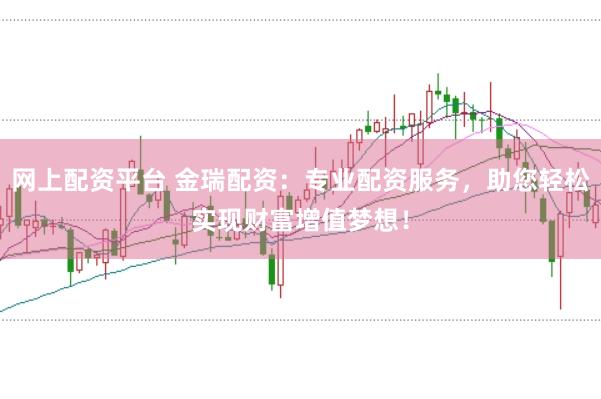 网上配资平台 金瑞配资:专业配资服务,助您轻松实现财富增值梦想!