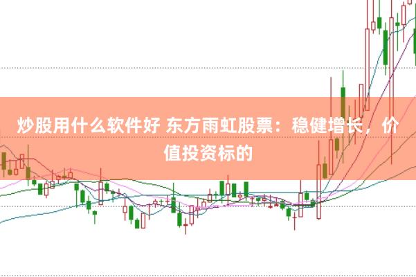 炒股用什么软件好 东方雨虹股票：稳健增长，价值投资标的