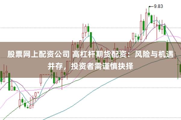 股票网上配资公司 高杠杆期货配资：风险与机遇并存，投资者需谨慎抉择