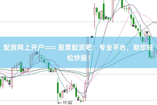 配资网上开户=== 股票配资吧:专业平台,助您轻松炒股!