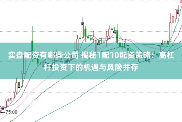 实盘配资有哪些公司 揭秘1配10配资策略：高杠杆投资下的机遇与风险并存