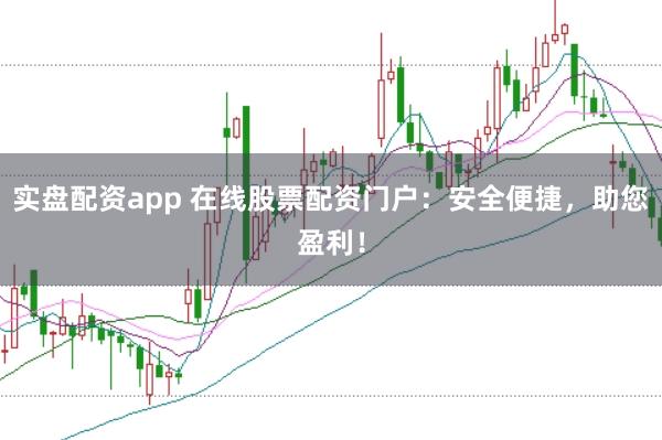 实盘配资app 在线股票配资门户：安全便捷，助您盈利！