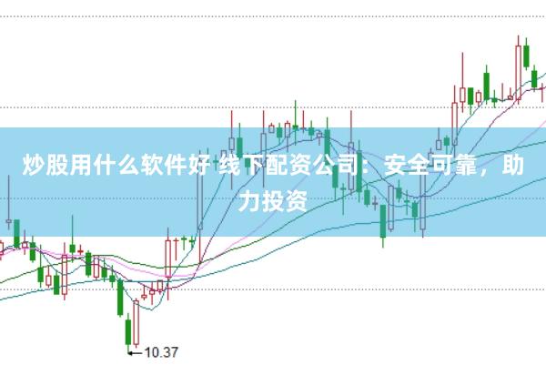 炒股用什么软件好 线下配资公司：安全可靠，助力投资