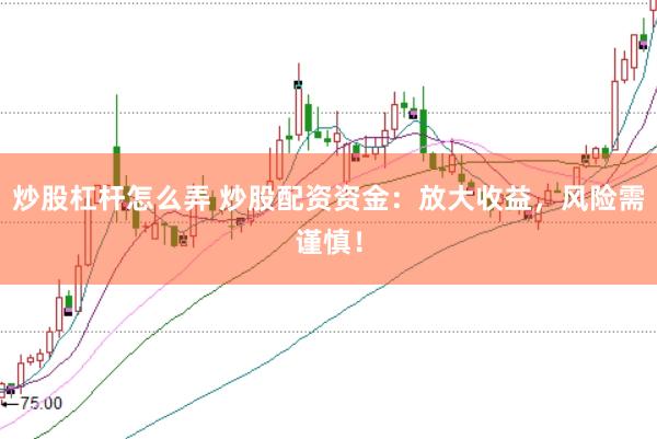 炒股杠杆怎么弄 炒股配资资金：放大收益，风险需谨慎！