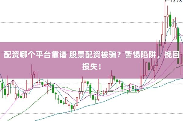 配资哪个平台靠谱 股票配资被骗？警惕陷阱，挽回损失！