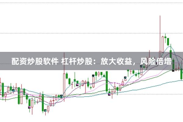 配资炒股软件 杠杆炒股：放大收益，风险倍增