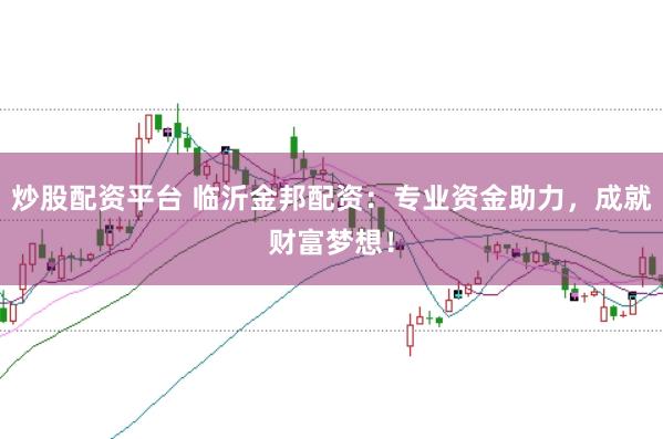 炒股配资平台 临沂金邦配资：专业资金助力，成就财富梦想！