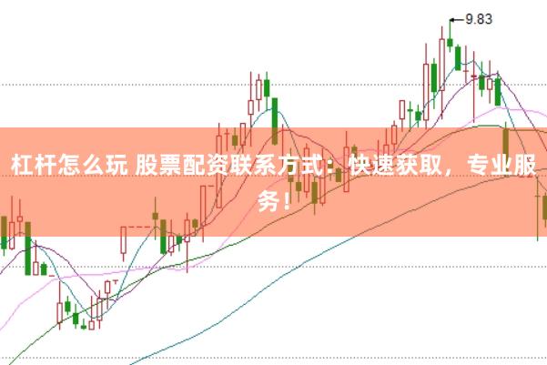 杠杆怎么玩 股票配资联系方式：快速获取，专业服务！