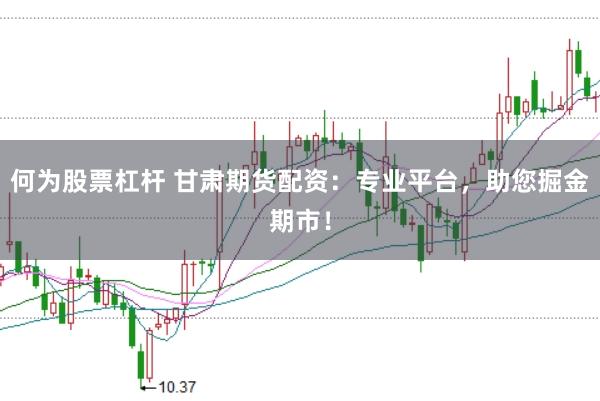 何为股票杠杆 甘肃期货配资：专业平台，助您掘金期市！
