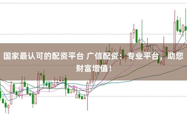 国家最认可的配资平台 广信配资：专业平台，助您财富增值！