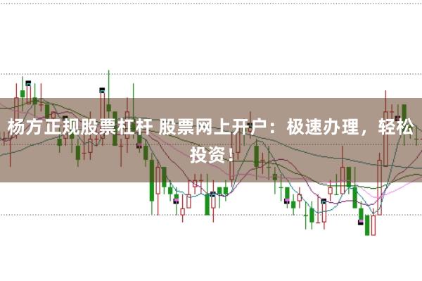 杨方正规股票杠杆 股票网上开户:极速办理,轻松投资!