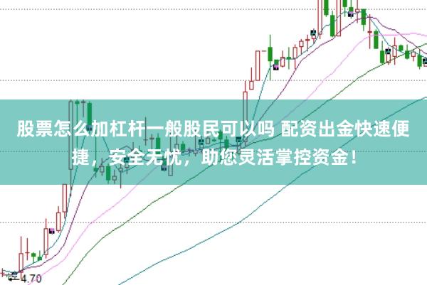 股票怎么加杠杆一般股民可以吗 配资出金快速便捷，安全无忧，助您灵活掌控资金！