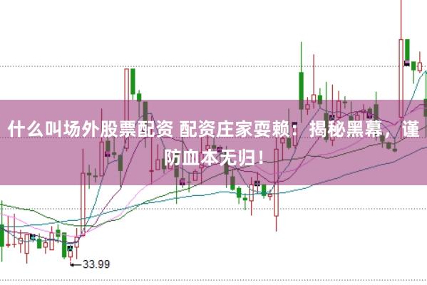 什么叫场外股票配资 配资庄家耍赖：揭秘黑幕，谨防血本无归！