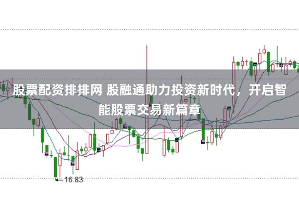 股票配资排排网 股融通助力投资新时代，开启智能股票交易新篇章