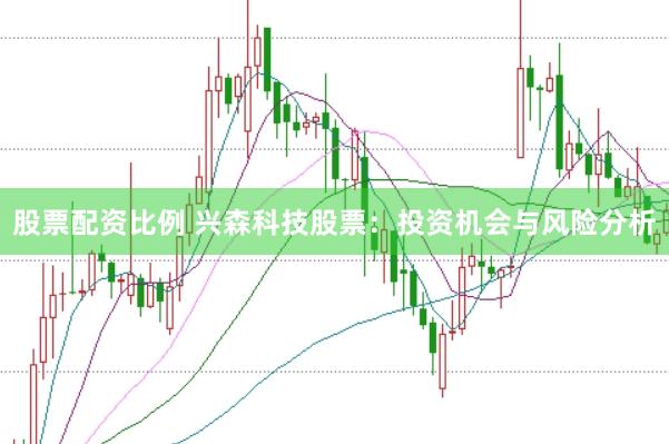 股票配资比例 兴森科技股票：投资机会与风险分析