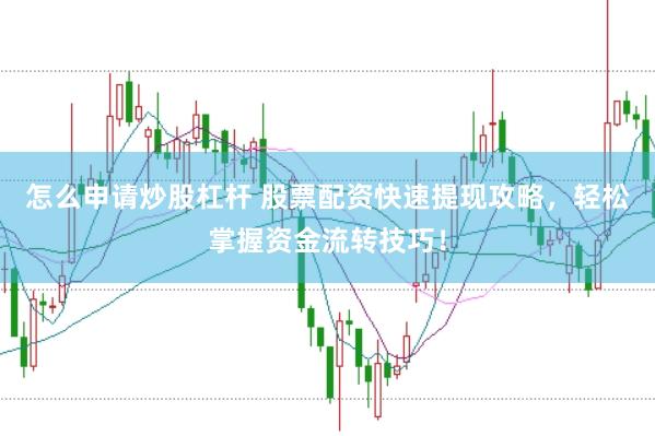怎么申请炒股杠杆 股票配资快速提现攻略，轻松掌握资金流转技巧！