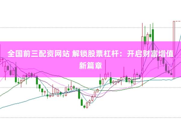 全国前三配资网站 解锁股票杠杆：开启财富增值新篇章