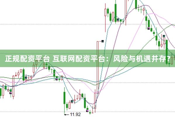 正规配资平台 互联网配资平台：风险与机遇并存？