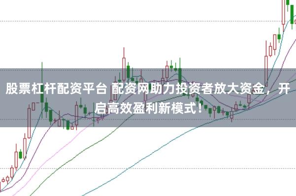 股票杠杆配资平台 配资网助力投资者放大资金,开启高效盈利新模式!