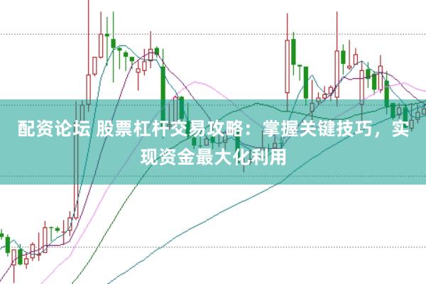 配资论坛 股票杠杆交易攻略：掌握关键技巧，实现资金最大化利用