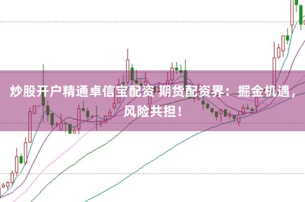 炒股开户精通卓信宝配资 期货配资界:掘金机遇,风险共担!