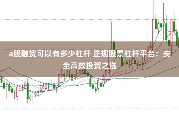 a股融资可以有多少杠杆 正规股票杠杆平台:安全高效投资之选