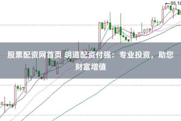 股票配资网首页 明道配资付强：专业投资，助您财富增值