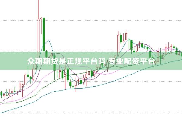 众期期货是正规平台吗 专业配资平台