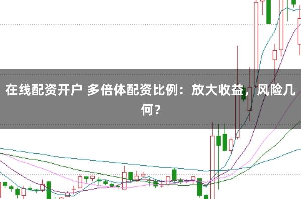 在线配资开户 多倍体配资比例：放大收益，风险几何？