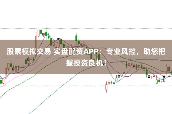 股票模拟交易 实盘配资APP：专业风控，助您把握投资良机！