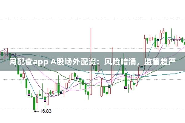 网配查app A股场外配资：风险暗涌，监管趋严