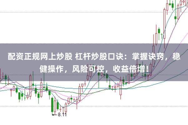 配资正规网上炒股 杠杆炒股口诀：掌握诀窍，稳健操作，风险可控，收益倍增！