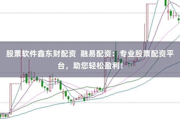 股票软件鑫东财配资  融易配资：专业股票配资平台，助您轻松盈利！