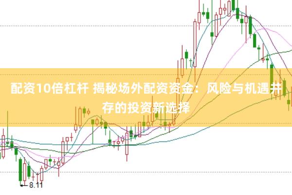 配资10倍杠杆 揭秘场外配资资金:风险与机遇并存的投资新选择