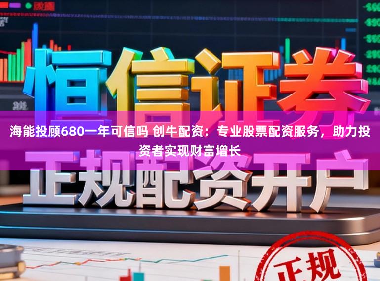 海能投顾680一年可信吗 创牛配资：专业股票配资服务，助力投资者实现财富增长