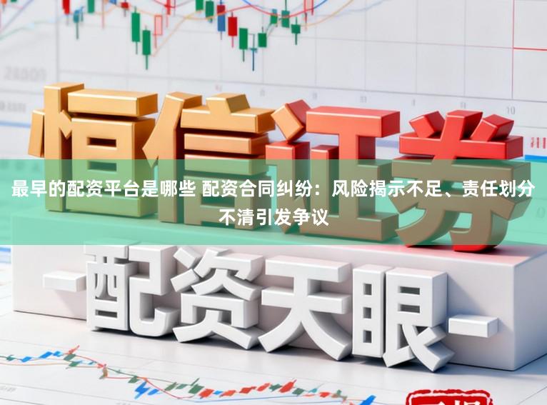 最早的配资平台是哪些 配资合同纠纷：风险揭示不足、责任划分不清引发争议