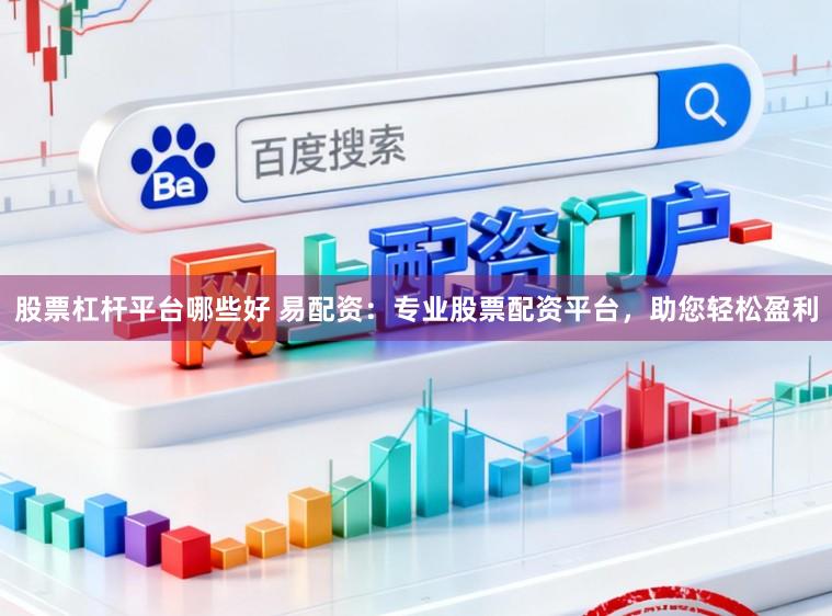 股票杠杆平台哪些好 易配资：专业股票配资平台，助您轻松盈利