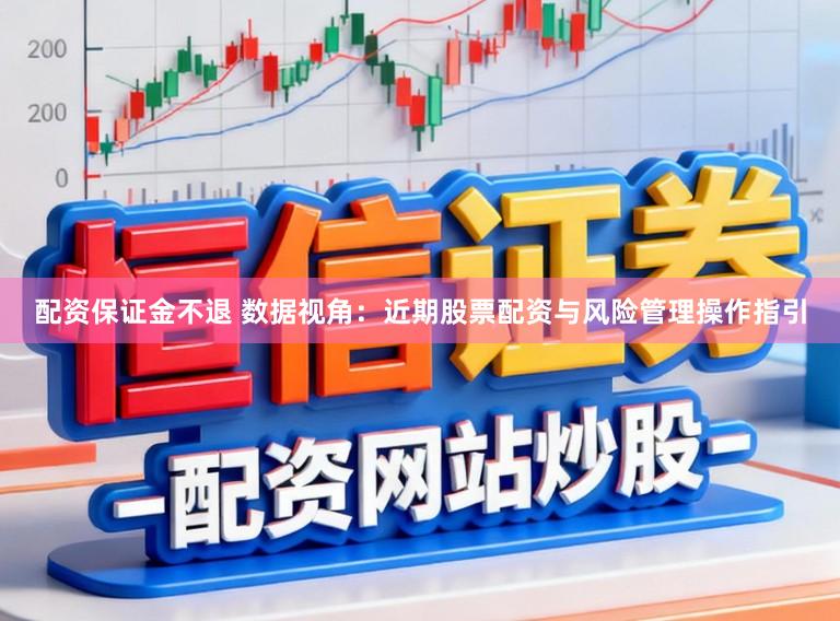 配资保证金不退 数据视角：近期股票配资与风险管理操作指引