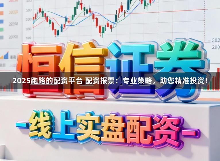 2025跑路的配资平台 配资报票：专业策略，助您精准投资！
