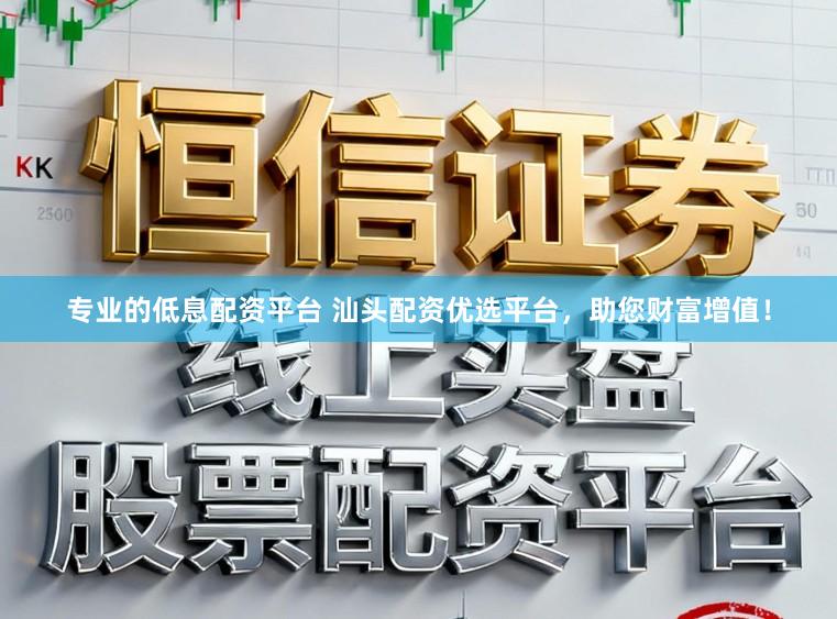 专业的低息配资平台 汕头配资优选平台，助您财富增值！