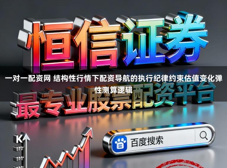 一对一配资网 结构性行情下配资导航的执行纪律约束估值变化弹性测算逻辑