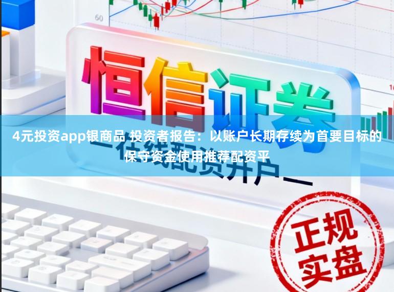 4元投资app银商品 投资者报告:以账户长期存续为首要目标的保守资金使用推荐配资平