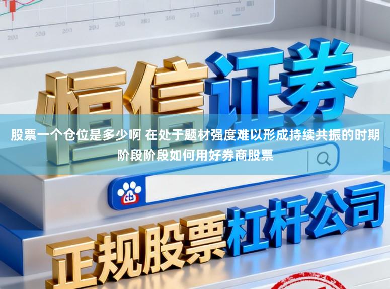 股票一个仓位是多少啊 在处于题材强度难以形成持续共振的时期阶段阶段如何用好券商股票