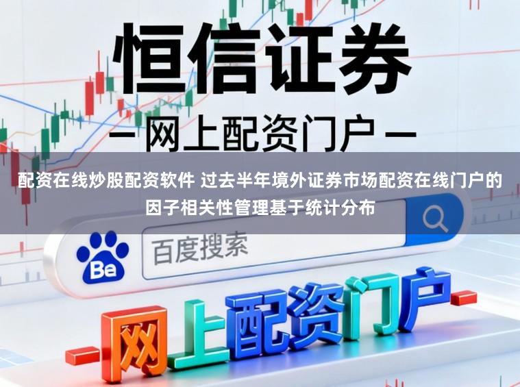 配资在线炒股配资软件 过去半年境外证券市场配资在线门户的因子相关性管理基于统计分布