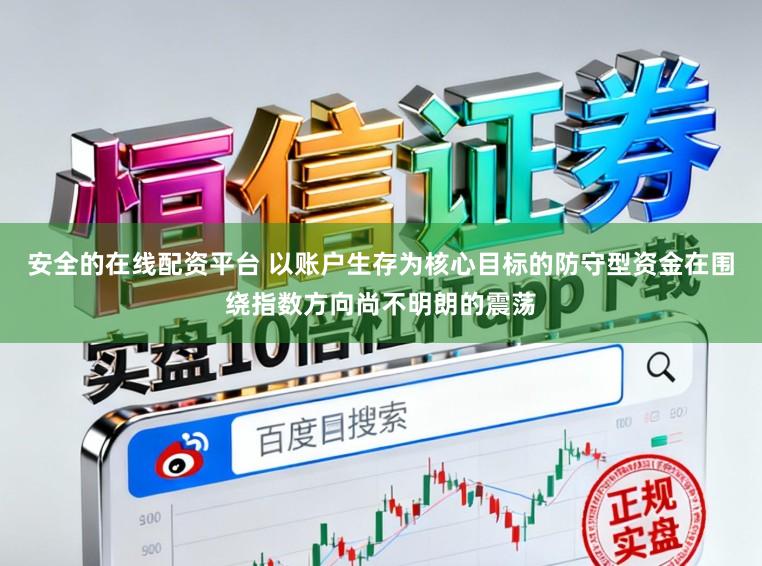 安全的在线配资平台 以账户生存为核心目标的防守型资金在围绕指数方向尚不明朗的震荡