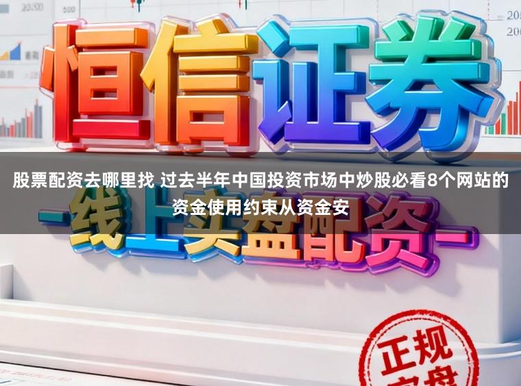 股票配资去哪里找 过去半年中国投资市场中炒股必看8个网站的资金使用约束从资金安