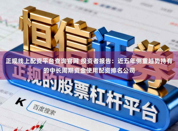 正规线上配资平台查询官网 投资者报告：近五年侧重趋势持有的中长周期资金使用配资排名公司