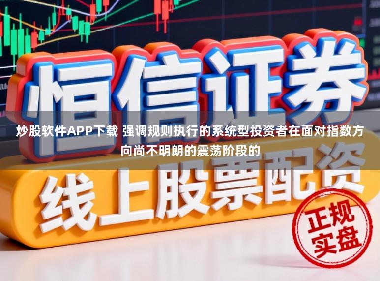 炒股软件APP下载 强调规则执行的系统型投资者在面对指数方向尚不明朗的震荡阶段的